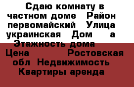 Сдаю комнату в частном доме › Район ­ первомайский › Улица ­ украинская › Дом ­ 53а › Этажность дома ­ 1 › Цена ­ 6 000 - Ростовская обл. Недвижимость » Квартиры аренда   
